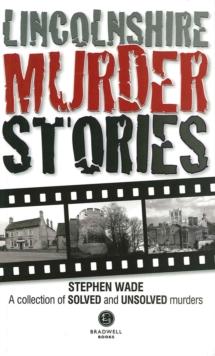 Lincolnshire Murder Stories : A Collection of Solved and Unsolved Murders