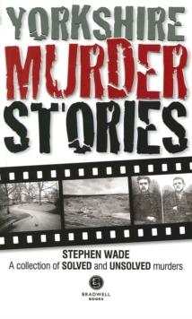 Yorkshire Murder Stories : A Collection of Solved and Unsolved Murders