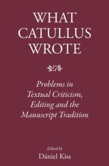 What Catullus Wrote : Problems in Textual Criticism, Editing and the Manuscript Tradition