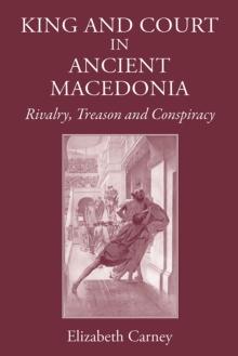 King and Court in Ancient Macedonia : Rivalry, Treason and Conspiracy