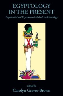 Egyptology in the Present : Experiential and Experimental Methods in Archaeology