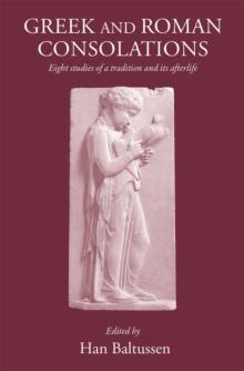 Greek and Roman Consolations : Eight Studies of a Tradition and its Afterlife