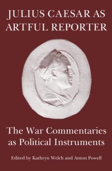 Julius Caesar as Artful Reporter : The War Commentaries as Political Instruments