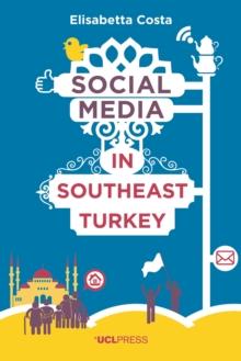 Social Media in Southeast Turkey : Love, Kinship and Politics