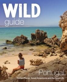 The Wild Guide Portugal : Hidden Places, Great Adventures and the Good Life