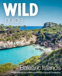 Wild Guide Balearic Islands : Secret coves, mountains, caves and adventure in Mallorca, Menorca, Ibiza & Formentera