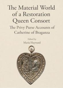 The Material World of a Restoration Queen Consort : The Privy Purse Accounts of Catherine of Braganza