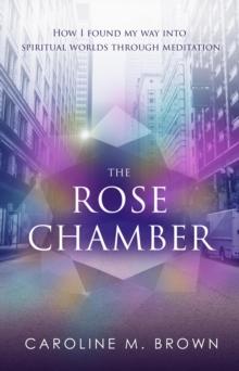 The Rose Chamber : How I found my way into spiritual worlds through meditation