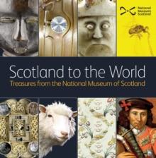 Scotland to the World : Treasures from the National Museum of Scotland