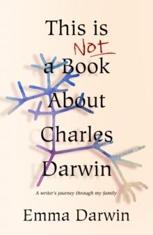 This is Not a Book About Charles Darwin : A writer's journey through my family