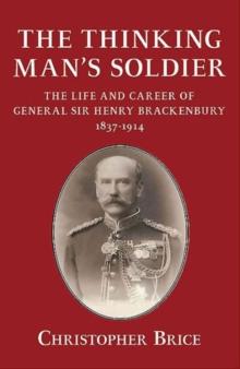 The Thinking Man's Soldier : The Life and Career of General Sir Henry Brackenbury 1837-1914