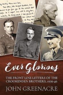 Ever Glorious : The Front Line Letters of the Crookenden Brothers, 1936 -46