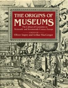 The Origins of Museums : The Cabinet of Curiosities in Sixteenth-and-Seventeenth-Century Europe