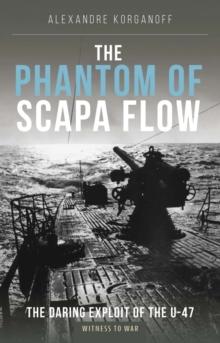 The Phantom of Scapa Flow : The Daring Exploit of U-Boat U-47