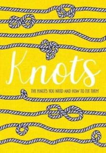 Knots : The Knots You Need And How To Tie Them