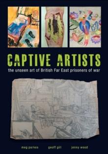 Captive Artists : the unseen art of British Far East prisoners of war