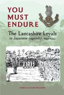 You Must Endure : The Lancashire Loyals in Japanese captivity, 1942-1945