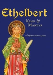 Ethelbert - King & Martyr : Hereford's Patron Saint