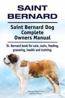 Saint Bernard. Saint Bernard Dog Complete Owners Manual. St. Bernard book for care, costs, feeding, grooming, health and training.