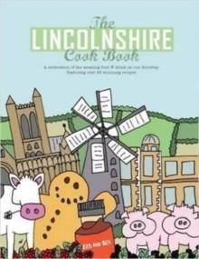 The Lincolnshire Cook Book : A Celebration of the Amazing Food & Drink on Our Doorstep