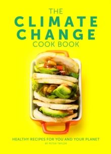 The Climate Change Cook Book : Healthy Recipes For You and Your Planet