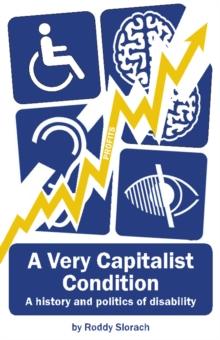 A Very Capitalist Condition : A History and Politics of Disability