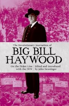 The Revolutionary Journalism Of Big Bill Haywood : On the Picket Line with the IWW