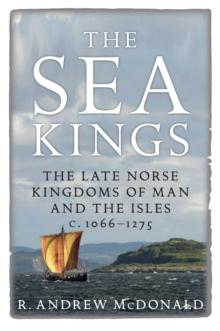 The Sea Kings : The Late Norse Kingdoms of Man and the Isles c.1066-1275