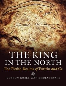 The King in the North : The Pictish Realms of Fortriu and Ce