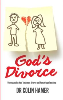 God's Divorce : Understanding New Testament Divorce and Remarriage Teaching