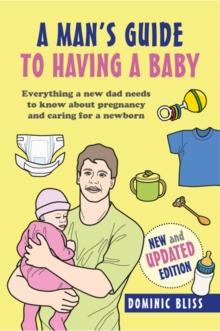 A Dad's Guide to Having a Baby : Everything a New Dad Needs to Know About Pregnancy and Caring for a Newborn