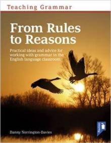 Teaching Grammar from Rules to Reasons : Practical Ideas and Advice for Working with Grammar in the Classroom