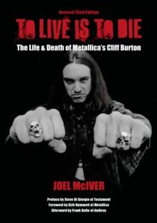 To Live Is To Die : The Life & Death Of Metallica's Cliff Burton: Revised Third Edition