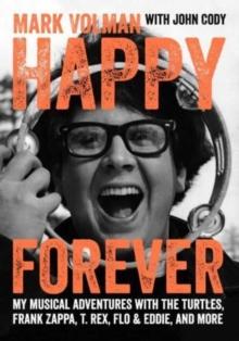 Happy Forever : My musical adventures with The Turtles, Frank Zappa, T. Rex, Flo & Eddie, and more