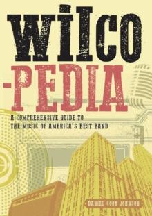 Wilcopedia : A Comprehensive Guide To The Music Of America's Best Band