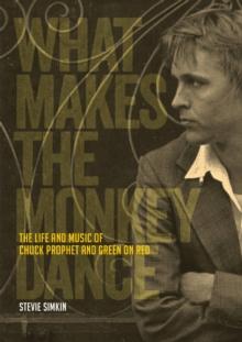 What Makes The Monkey Dance : The Life And Music Of Chuck Prophet And Green On Red