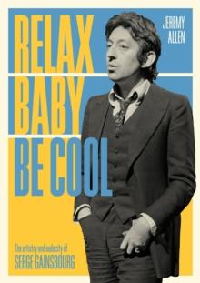 Relax Baby Be Cool : The Artistry And Audacity Of Serge Gainsbourg