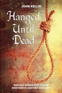 Hanged Until Dead : Men and Women Hanged in Nineteenth-Century Scotland