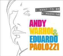 I Want to Be A Machine : Andy Warhol and Eduardo Paolozzi