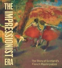 The Impressionist Era : The Story of Scotlands French Masterpieces