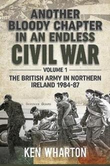 Another Bloody Chapter in an Endless Civil War Volume 1 : Northen Ireland and the Troubles 1984-87