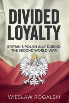 Divided Loyalty : Britain'S Polish Ally During World War II