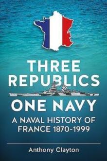 Three Republics One Navy : A Naval History of France 1870-1999