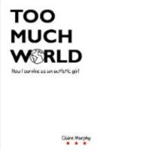 Too Much World : How I survive as an autistic girl