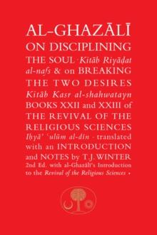 Al-Ghazali on Disciplining the Soul and on Breaking the Two Desires : Books XXII and XXIII of the Revival of the Religious Sciences (Ihya' 'Ulum al-Din)