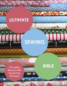 Ultimate Sewing Bible : A Complete Reference with Step-By-Step Techniques