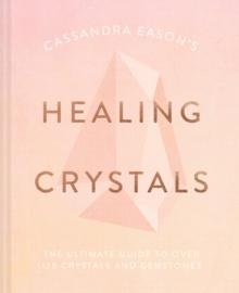 Cassandra Eason's Healing Crystals : The ultimate guide to over 120 crystals and gemstones