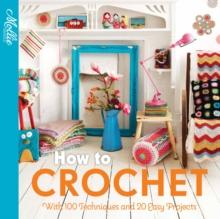 How to Crochet : with 100 techniques and 15 easy projects