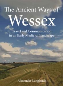 The Ancient Ways of Wessex : Travel and Communication in an Early Medieval Landscape