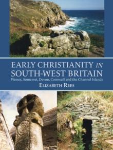 Early Christianity in South-West Britain : Wessex, Somerset, Devon, Cornwall and the Channel Islands